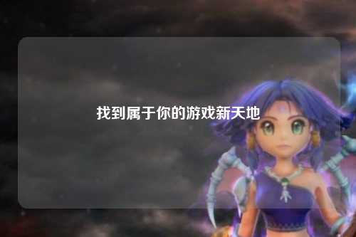 找到属于你的游戏新天地
