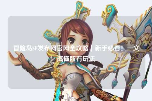 冒险岛SF发布网官网全攻略｜新手必看！一文搞懂所有玩法
