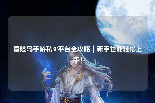 冒险岛手游私SF平台全攻略｜新手也能轻松上手！